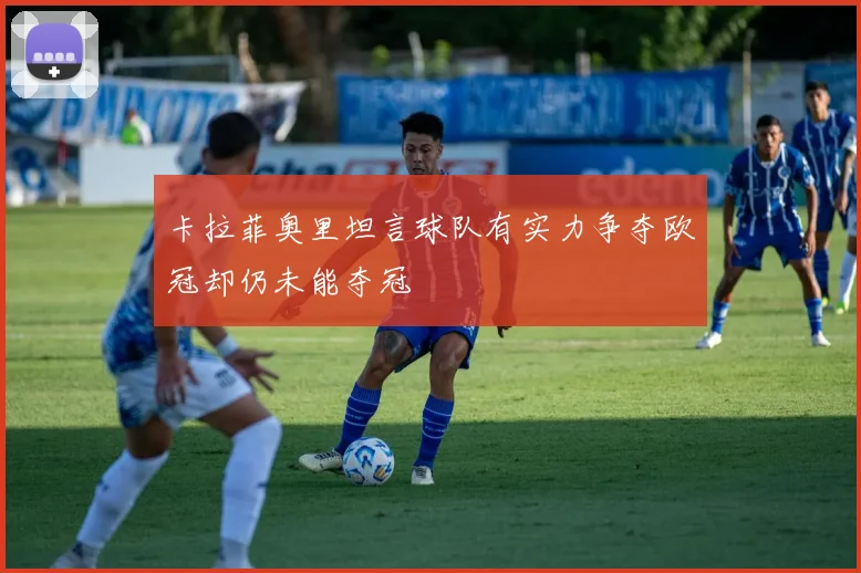 卡拉菲奥里坦言球队有实力争夺欧冠却仍未能夺冠