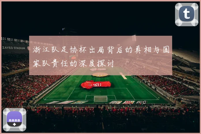 浙江队足协杯出局背后的真相与国家队责任的深度探讨