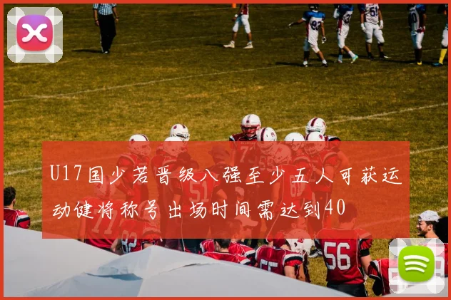 U17国少若晋级八强至少五人可获运动健将称号出场时间需达到40