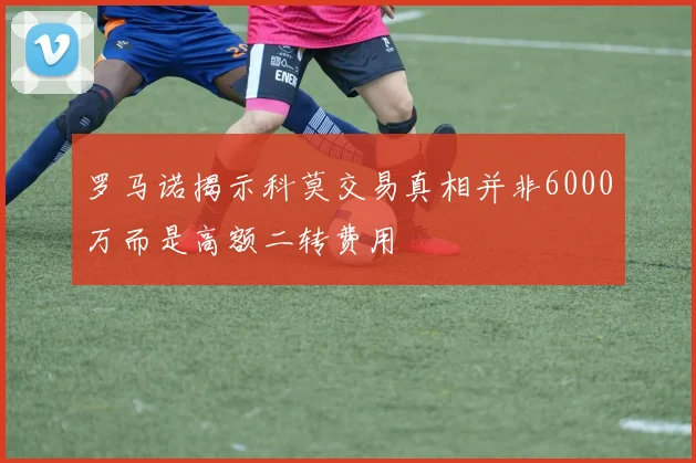罗马诺揭示科莫交易真相并非6000万而是高额二转费用