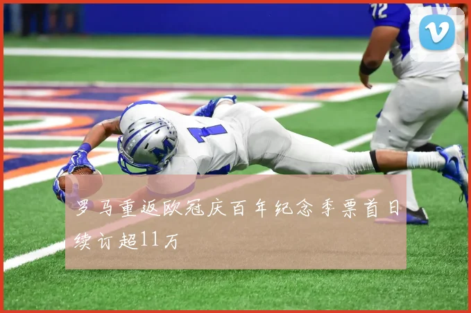 罗马重返欧冠庆百年纪念季票首日续订超11万
