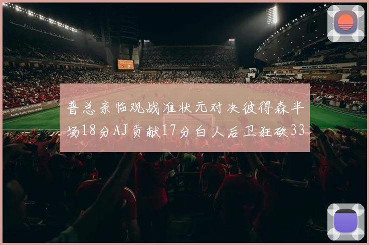 普总亲临观战准状元对决彼得森半场18分AJ贡献17分白人后卫狂砍33分10助攻